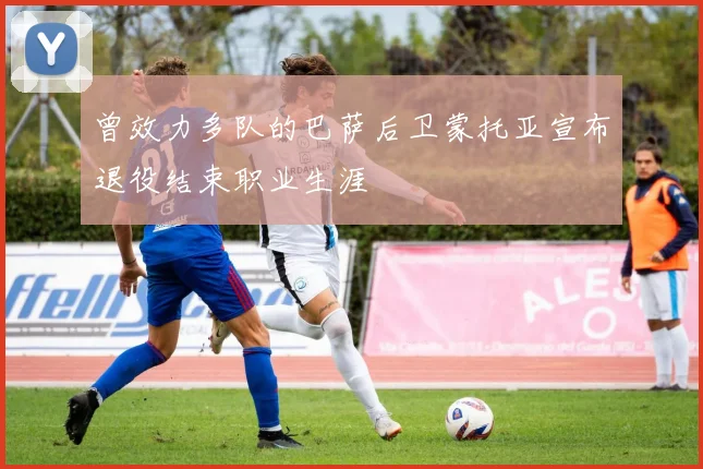 曾效力多队的巴萨后卫蒙托亚宣布退役结束职业生涯