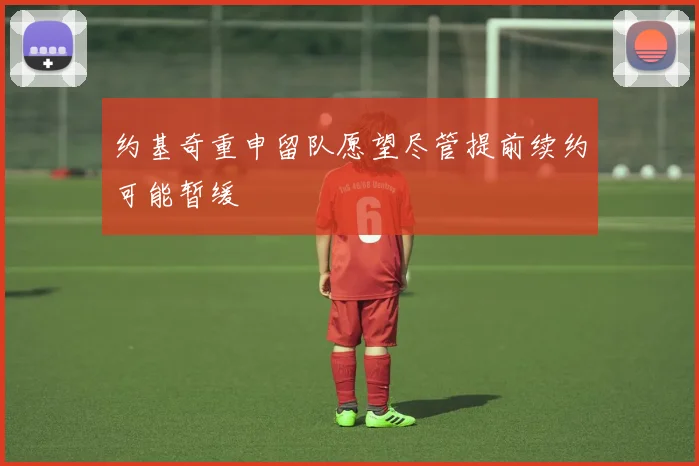 约基奇重申留队愿望尽管提前续约可能暂缓