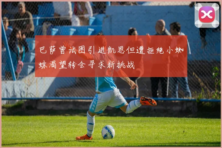 巴萨曾试图引进凯恩但遭拒绝小蜘蛛渴望转会寻求新挑战
