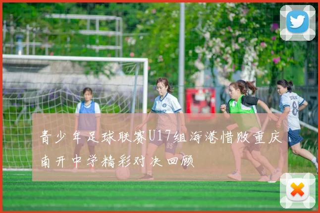 青少年足球联赛U17组海港惜败重庆南开中学精彩对决回顾