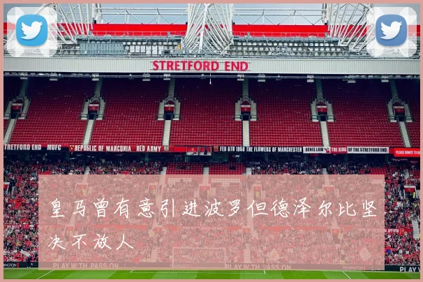 皇马曾有意引进波罗但德泽尔比坚决不放人