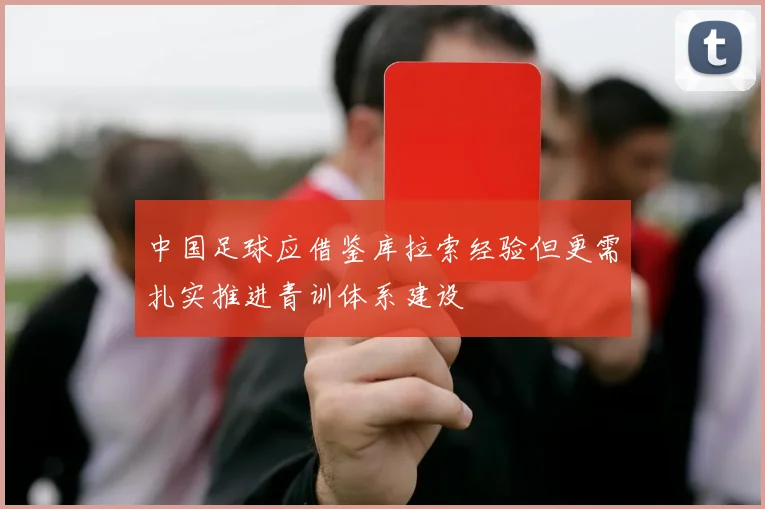 中国足球应借鉴库拉索经验但更需扎实推进青训体系建设