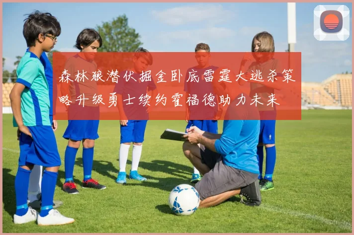 森林狼潜伏掘金卧底雷霆大逃杀策略升级勇士续约霍福德助力未来