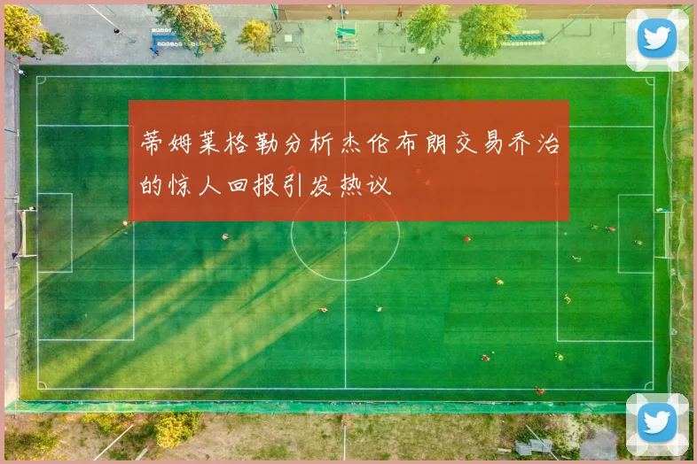 蒂姆莱格勒分析杰伦布朗交易乔治的惊人回报引发热议